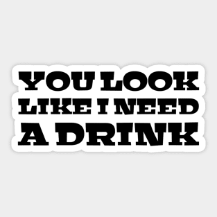 You Look Like I Need A Drink - Funny Sayings Sticker